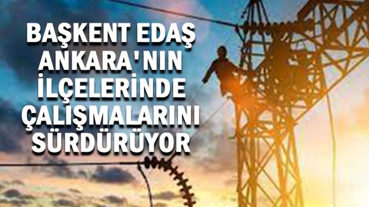 Başkent EDAŞ Ankara’nın İlçelerinde  çalışmalarını sürdürüyor