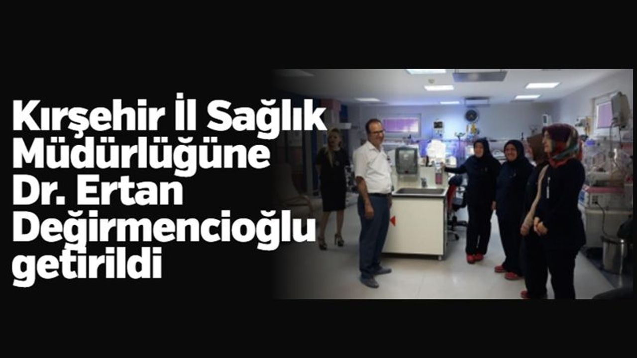 Kırşehir İl Sağlık Müdürlüğüne Dr. Ertan Değirmencioğlu getirildi