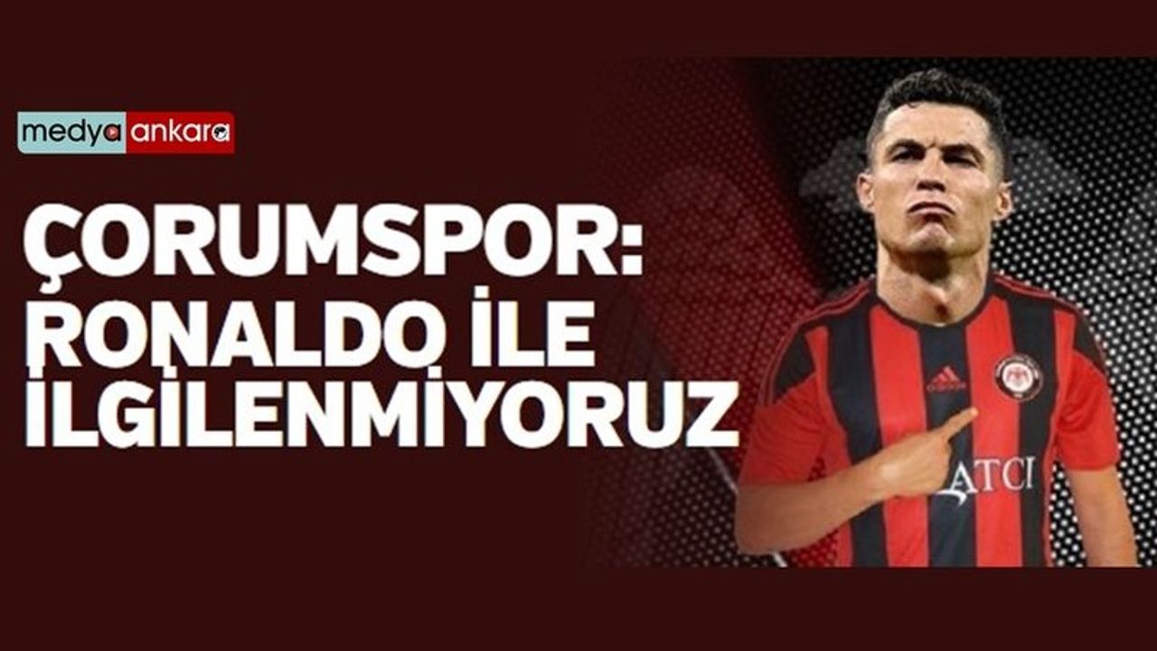 Çorumspordan Açıklama Ronaldo ile ilgilenmiyoruz 