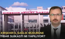 Kırşehir İl Sağlık Müdürüne itibar süikasti mi yapılıyor?