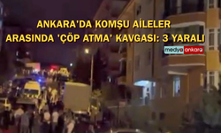 Ankara'da komşu aileler  arasında 'çöp atma' kavgası: 3 yaralı