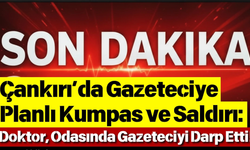 Çankırı’da Gazeteciye Planlı Kumpas ve Saldırı: Doktor, Odasında Gazeteciyi Darp Etti!