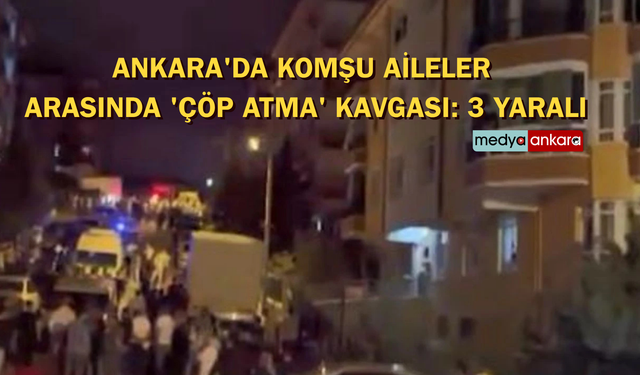 Ankara'da komşu aileler  arasında 'çöp atma' kavgası: 3 yaralı