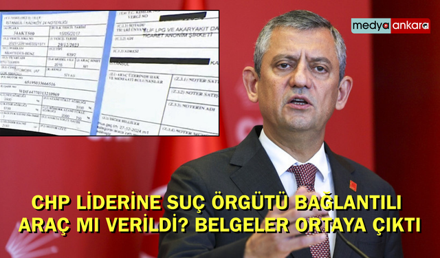 CHP liderine suç örgütü bağlantılı araç mı verildi? Belgeler ortaya çıktı