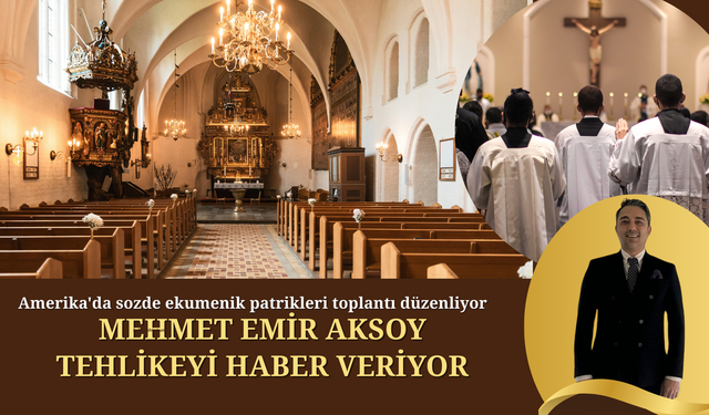 Mehmet Emir Aksoy Yazdı: Patrikhane Tartışmaları ve Uluslararası Siyasetin İnce Hesapları