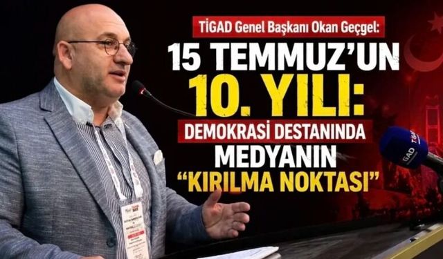 TİGAD Genel Başkanı Okan Geçgel: “15 Temmuz’da Medya, Milli İradenin En Güçlü Sesi Oldu”
