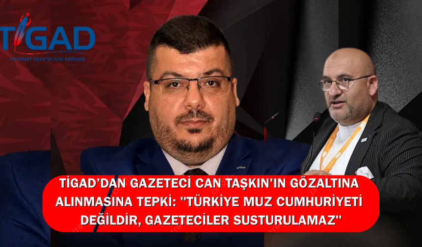 TİGAD'dan gazeteci Can Taşkın'ın gözaltına alınmasına tepki: "Türkiye muz cumhuriyeti değildir, gazeteciler susturulamaz