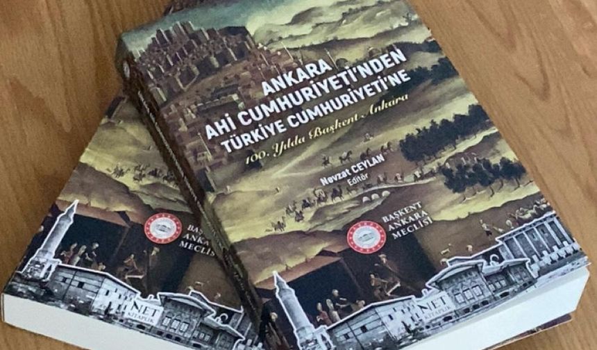 “Ankara Ahi Cumhuriyeti’nden Türkiye Cumhuriyeti’ne” kitabı Başkentin tarihine ışık tutuyor