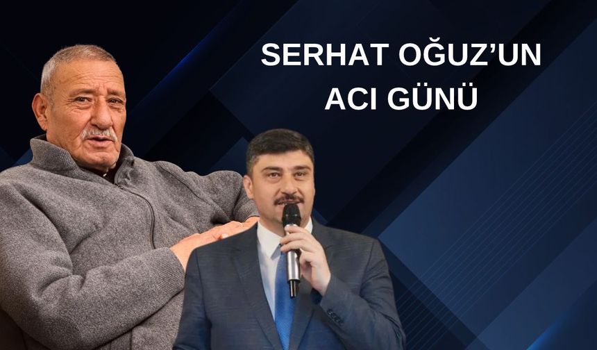 Serhat Oğuz'un acı günü: Babası Bayram Oğuz vefat etti.