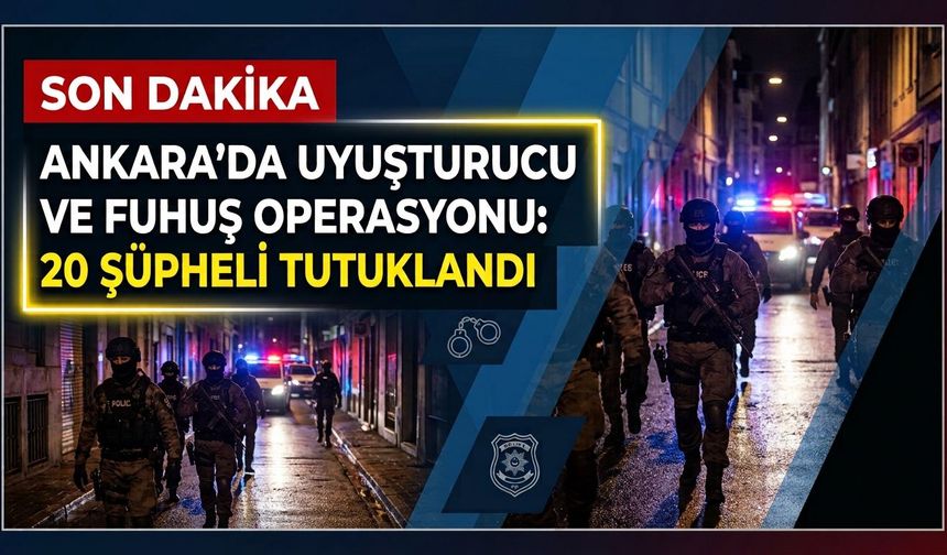 Ankara'da uyuşturucu ve fuhuş operasyonu: 20 şüpheli tutuklandı